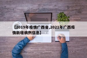 【2019年疫情广西省,2021年广西疫情新增病例信息】