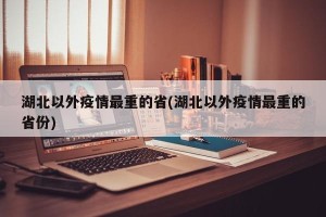 湖北以外疫情最重的省(湖北以外疫情最重的省份)