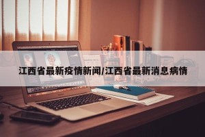 江西省最新疫情新闻/江西省最新消息病情