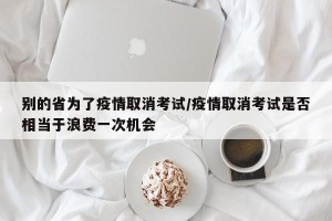 别的省为了疫情取消考试/疫情取消考试是否相当于浪费一次机会
