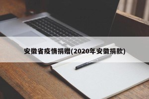 安徽省疫情捐赠(2020年安徽捐款)
