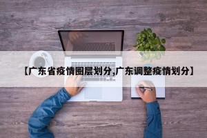 【广东省疫情圈层划分,广东调整疫情划分】