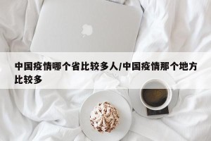 中国疫情哪个省比较多人/中国疫情那个地方比较多