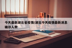 今天最新湖北省疫情/湖北今天疫情最新消息确诊人数