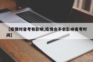 【疫情对省考有影响,疫情会不会影响省考时间】