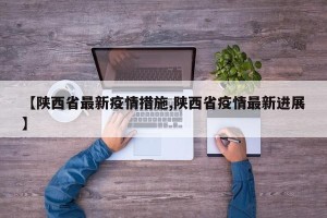 【陕西省最新疫情措施,陕西省疫情最新进展】