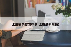 上虞疫情省发布会(上虞最新疫情)