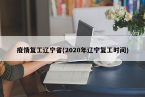 疫情复工辽宁省(2020年辽宁复工时间)