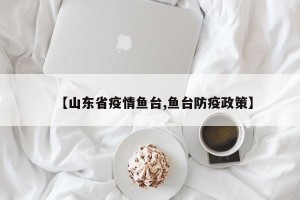 【山东省疫情鱼台,鱼台防疫政策】