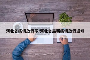 河北省疫情放假不/河北省最新疫情放假通知