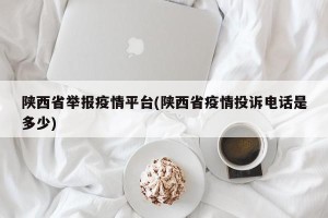 陕西省举报疫情平台(陕西省疫情投诉电话是多少)