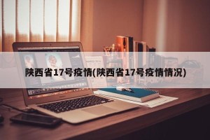 陕西省17号疫情(陕西省17号疫情情况)