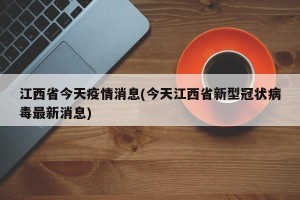 江西省今天疫情消息(今天江西省新型冠状病毒最新消息)