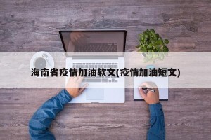 海南省疫情加油软文(疫情加油短文)