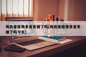 海南省疫情多省支援了吗(海南省疫情多省支援了吗今天)