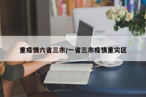 重疫情六省三市/一省三市疫情重灾区