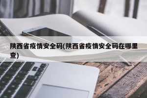 陕西省疫情安全码(陕西省疫情安全码在哪里查)