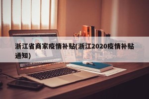 浙江省商家疫情补贴(浙江2020疫情补贴通知)