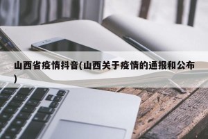 山西省疫情抖音(山西关于疫情的通报和公布)