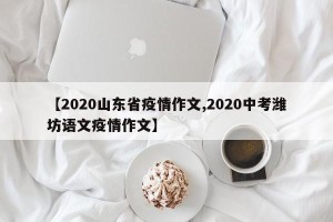 【2020山东省疫情作文,2020中考潍坊语文疫情作文】