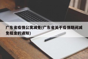 广东省疫情公寓减免(广东省关于疫情期间减免租金的通知)