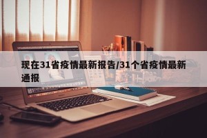 现在31省疫情最新报告/31个省疫情最新通报