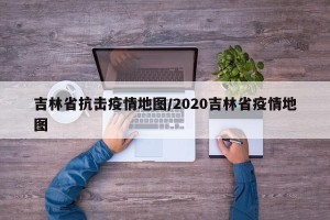 吉林省抗击疫情地图/2020吉林省疫情地图